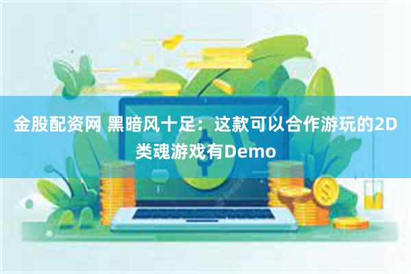 金股配资网 黑暗风十足：这款可以合作游玩的2D类魂游戏有Demo