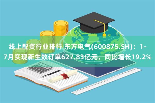 线上配资行业排行 东方电气(600875.SH)：1-7月实现新生效订单627.83亿元，同比增长19.2%