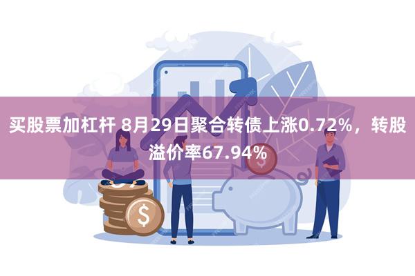 买股票加杠杆 8月29日聚合转债上涨0.72%，转股溢价率6