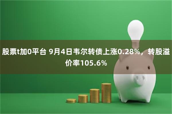 股票t加0平台 9月4日韦尔转债上涨0.28%，转股溢价率1