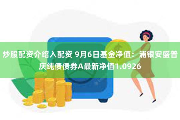 炒股配资介绍入配资 9月6日基金净值：浦银安盛普庆纯债债券A