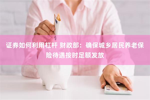 证券如何利用杠杆 财政部：确保城乡居民养老保险待遇按时足额发