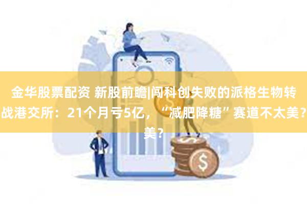 金华股票配资 新股前瞻|闯科创失败的派格生物转战港交所：21