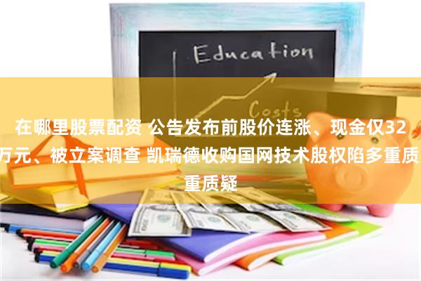 在哪里股票配资 公告发布前股价连涨、现金仅322万元、被立案