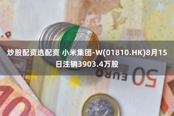 炒股配资选配资 小米集团-W(01810.HK)8月15日注