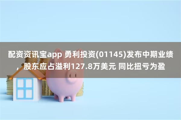 配资资讯宝app 勇利投资(01145)发布中期业绩，股东应