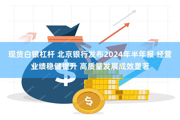 现货白银杠杆 北京银行发布2024年半年报 经营业绩稳健提升