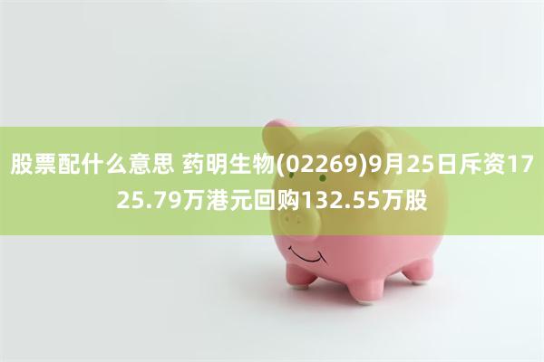 股票配什么意思 药明生物(02269)9月25日斥资1725