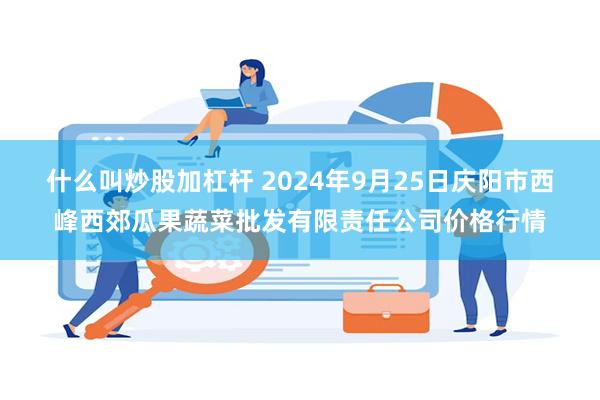 什么叫炒股加杠杆 2024年9月25日庆阳市西峰西郊瓜果蔬菜