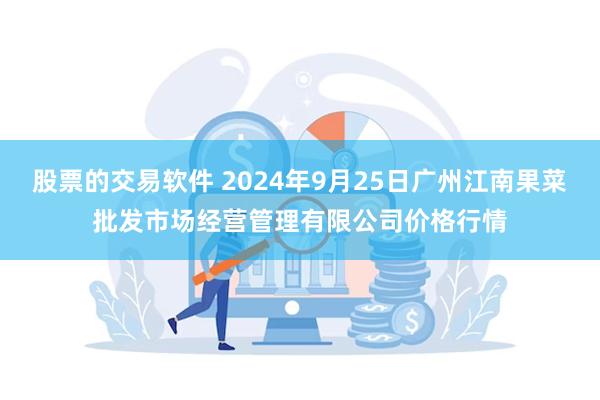 股票的交易软件 2024年9月25日广州江南果菜批发市场经营