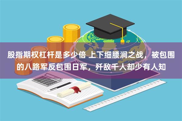 股指期权杠杆是多少倍 上下细腰涧之战，被包围的八路军反包围日