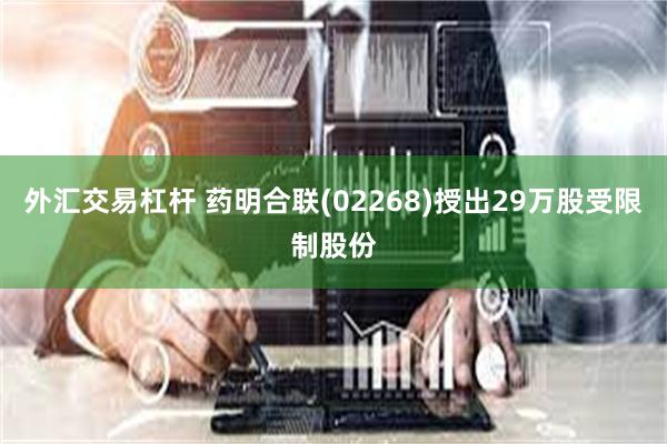 外汇交易杠杆 药明合联(02268)授出29万股受限制股份