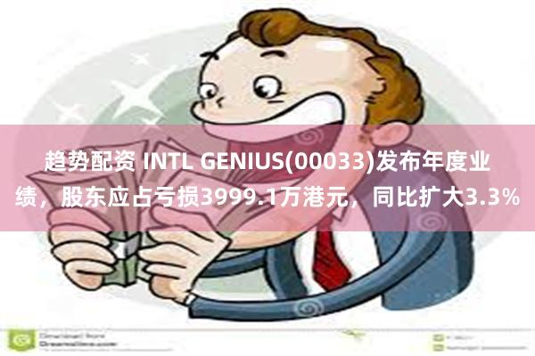 趋势配资 INTL GENIUS(00033)发布年度业绩，