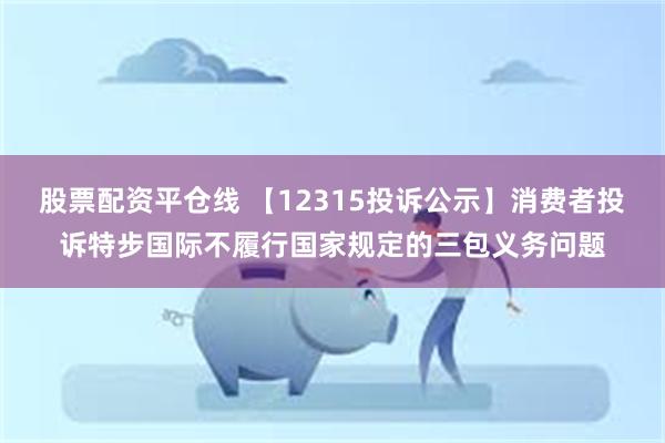 股票配资平仓线 【12315投诉公示】消费者投诉特步国际不履