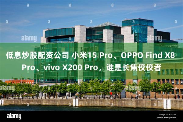 低息炒股配资公司 小米15 Pro、OPPO Find X8