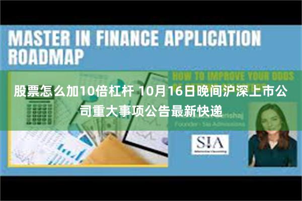 股票怎么加10倍杠杆 10月16日晚间沪深上市公司重大事项公