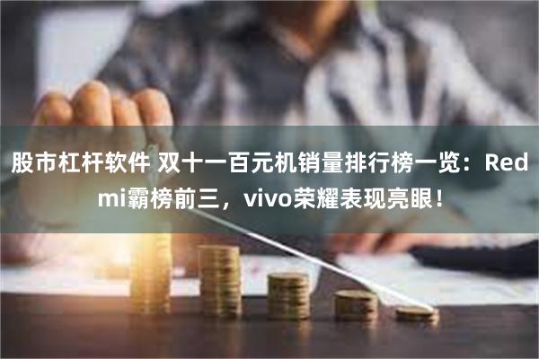 股市杠杆软件 双十一百元机销量排行榜一览：Redmi霸榜前三