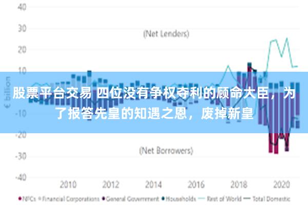 股票平台交易 四位没有争权夺利的顾命大臣，为了报答先皇的知遇