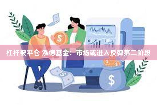 杠杆被平仓 泓德基金：市场或进入反弹第二阶段