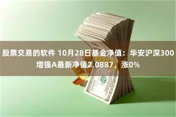 股票交易的软件 10月28日基金净值：华安沪深300增强A最