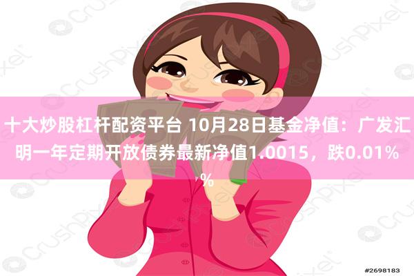 十大炒股杠杆配资平台 10月28日基金净值：广发汇明一年定期