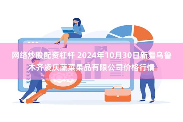 网络炒股配资杠杆 2024年10月30日新疆乌鲁木齐凌庆蔬菜