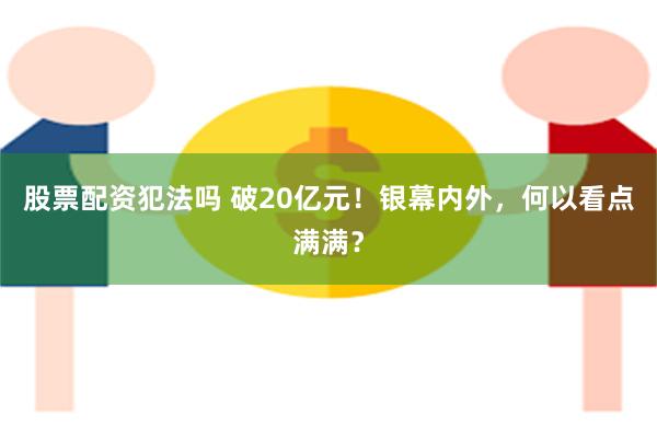 股票配资犯法吗 破20亿元！银幕内外，何以看点满满？