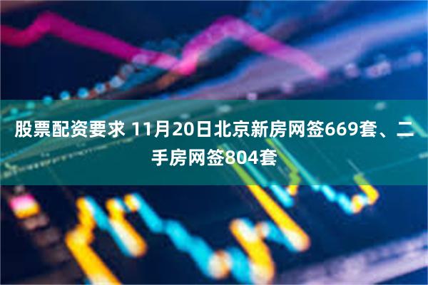 股票配资要求 11月20日北京新房网签669套、二手房网签8