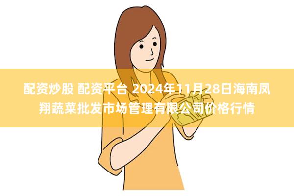 配资炒股 配资平台 2024年11月28日海南凤翔蔬菜批发市