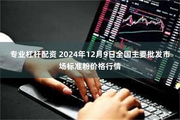 专业杠杆配资 2024年12月9日全国主要批发市场标准粉价格