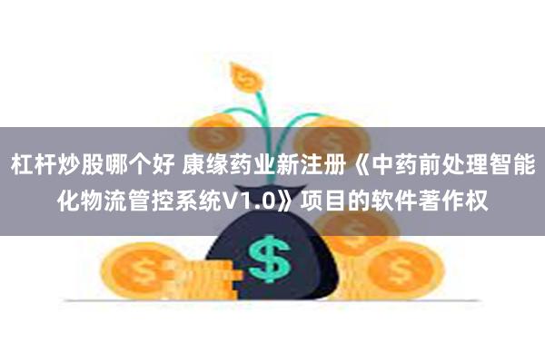 杠杆炒股哪个好 康缘药业新注册《中药前处理智能化物流管控系统