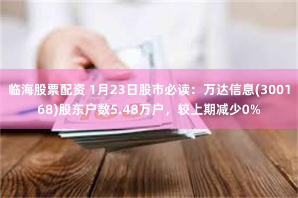 临海股票配资 1月23日股市必读：万达信息(300168)股