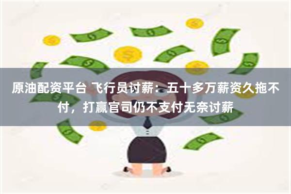 原油配资平台 飞行员讨薪：五十多万薪资久拖不付，打赢官司仍不