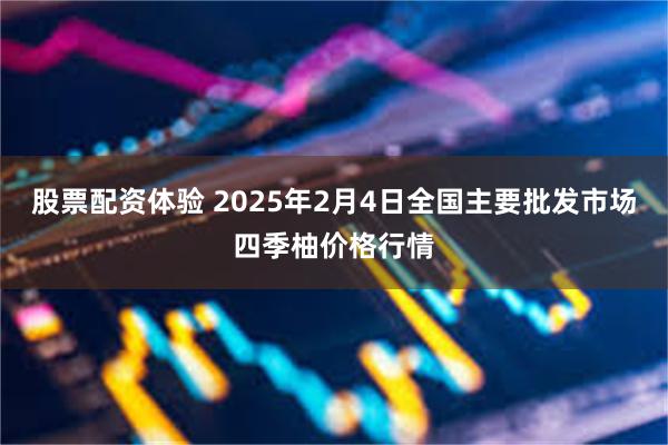 股票配资体验 2025年2月4日全国主要批发市场四季柚价格行