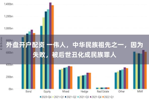 外盘开户配资 一伟人，中华民族祖先之一，因为失败，被后世丑化