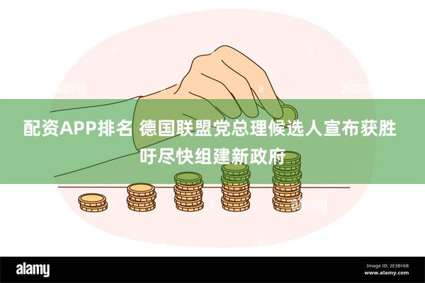 配资APP排名 德国联盟党总理候选人宣布获胜 吁尽快组建新政