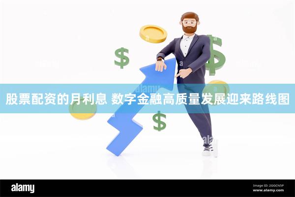 股票配资的月利息 数字金融高质量发展迎来路线图