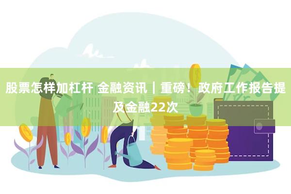 股票怎样加杠杆 金融资讯｜重磅！政府工作报告提及金融22次