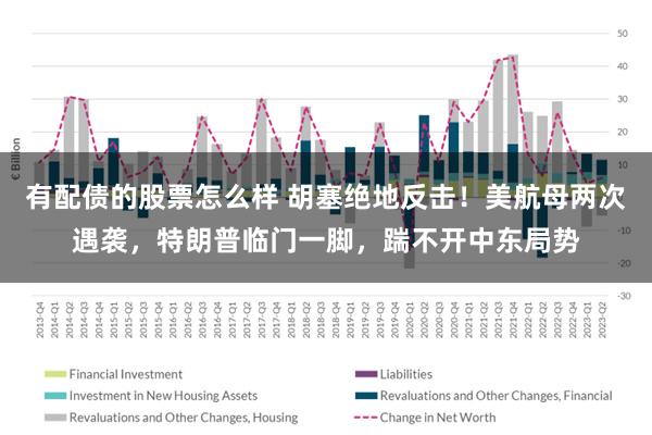 有配债的股票怎么样 胡塞绝地反击！美航母两次遇袭，特朗普临门