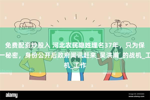 免费配资炒股入 河北农民隐姓埋名37年，只为保守一秘密，身份