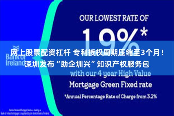 网上股票配资杠杆 专利授权周期压缩至3个月！深圳发布“助企圳