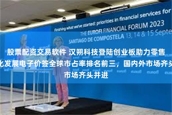 股票配资交易软件 汉朔科技登陆创业板助力零售数字化发展电子价