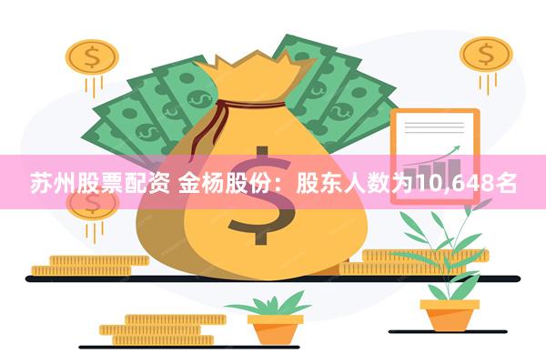 苏州股票配资 金杨股份：股东人数为10,648名