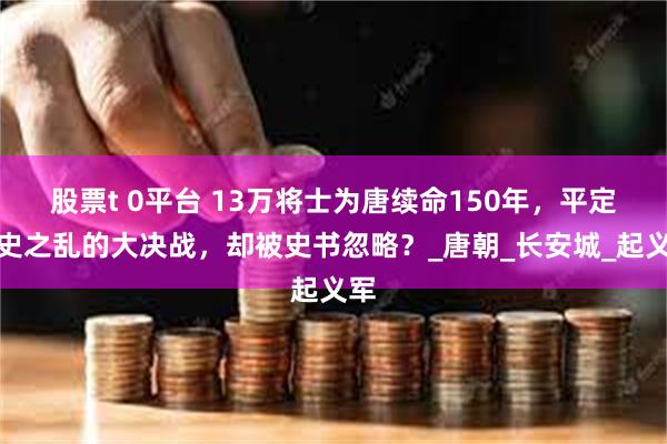 股票t 0平台 13万将士为唐续命150年，平定安史之乱的大